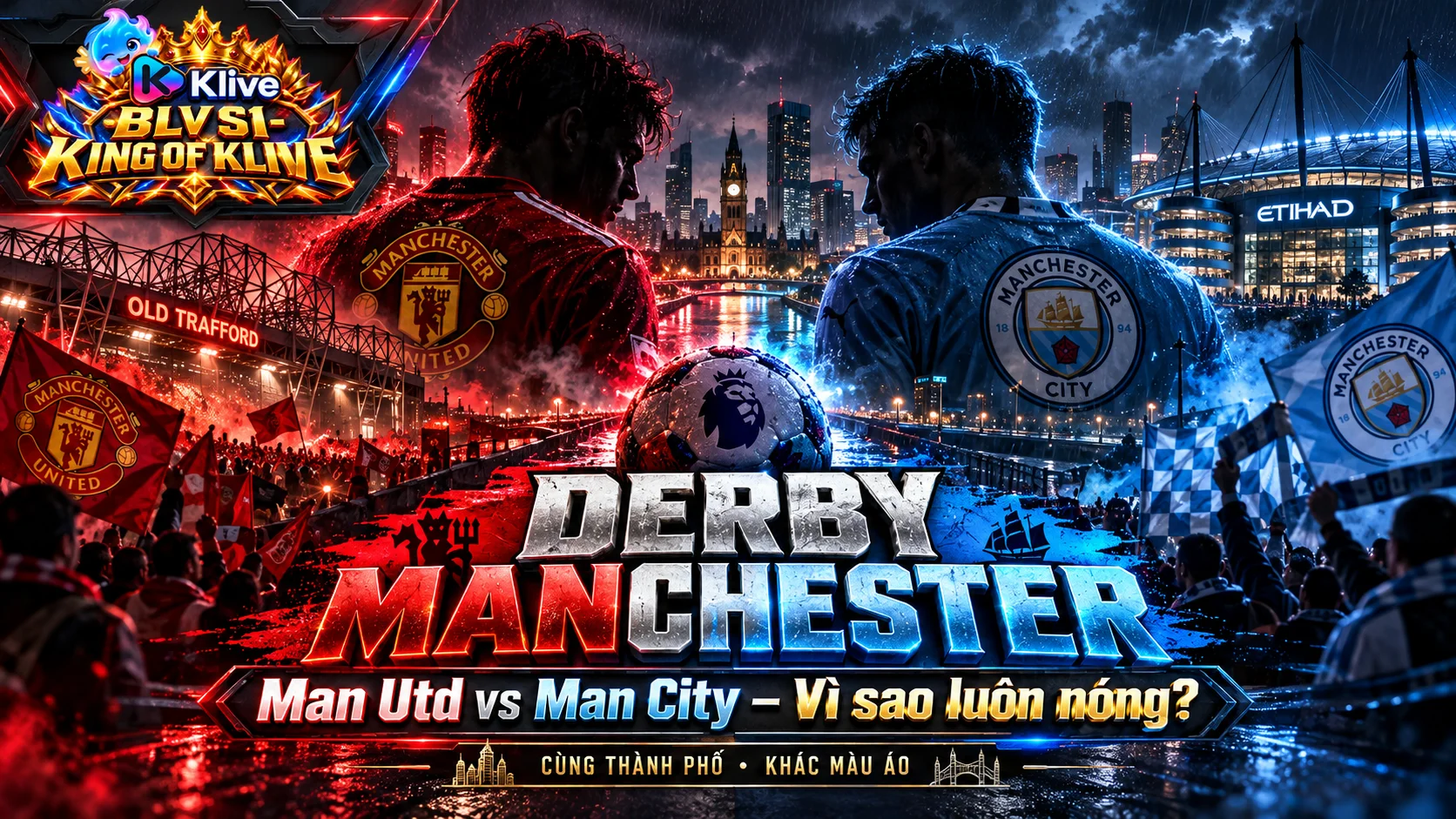 Derby Manchester là gì? Vì sao trận Man Utd vs Man City luôn thu hút người hâm mộ?